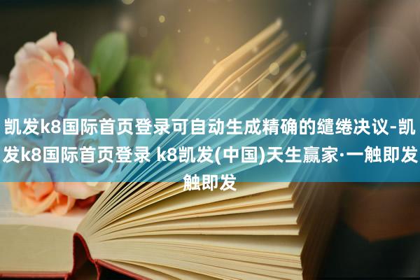 凯发k8国际首页登录可自动生成精确的缱绻决议-凯发k8国际首页登录 k8凯发(中国)天生赢家·一触即发
