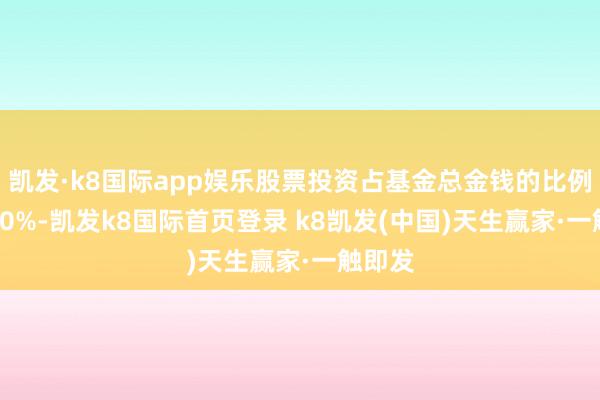 凯发·k8国际app娱乐股票投资占基金总金钱的比例为9.10%-凯发k8国际首页登录 k8凯发(中国)天生赢家·一触即发