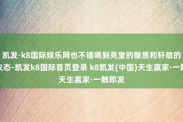 凯发·k8国际娱乐网也不错喝到亮堂的酸质和轩敞的生果仪态-凯发k8国际首页登录 k8凯发(中国)天生赢家·一触即发