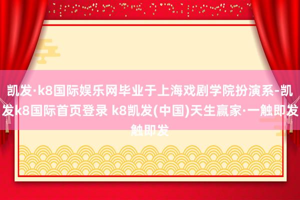 凯发·k8国际娱乐网毕业于上海戏剧学院扮演系-凯发k8国际首页登录 k8凯发(中国)天生赢家·一触即发