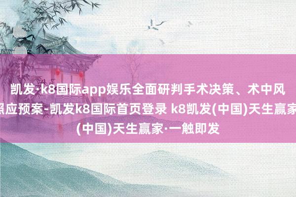 凯发·k8国际app娱乐全面研判手术决策、术中风险及术后照应预案-凯发k8国际首页登录 k8凯发(中国)天生赢家·一触即发