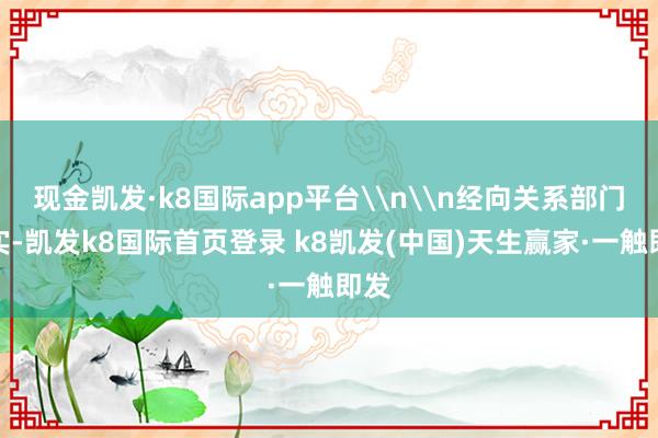 现金凯发·k8国际app平台\n\n经向关系部门核实-凯发k8国际首页登录 k8凯发(中国)天生赢家·一触即发