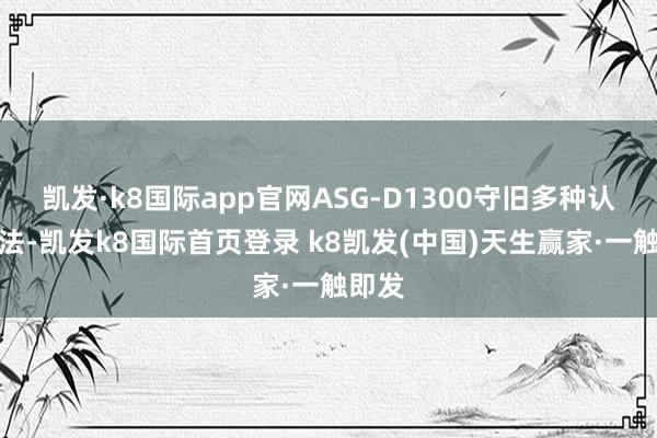 凯发·k8国际app官网ASG-D1300守旧多种认证方法-凯发k8国际首页登录 k8凯发(中国)天生赢家·一触即发
