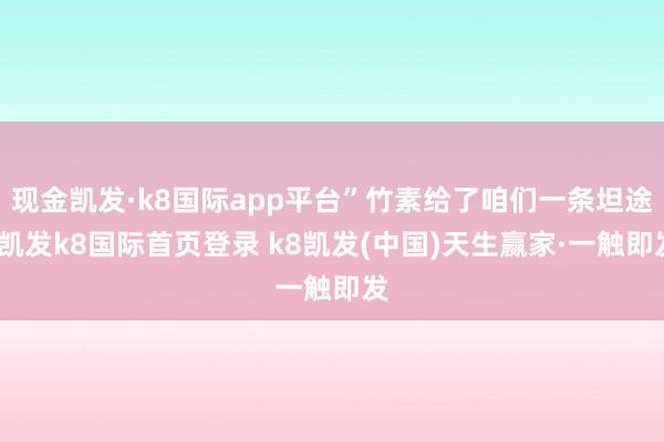 现金凯发·k8国际app平台”竹素给了咱们一条坦途-凯发k8国际首页登录 k8凯发(中国)天生赢家·一触即发
