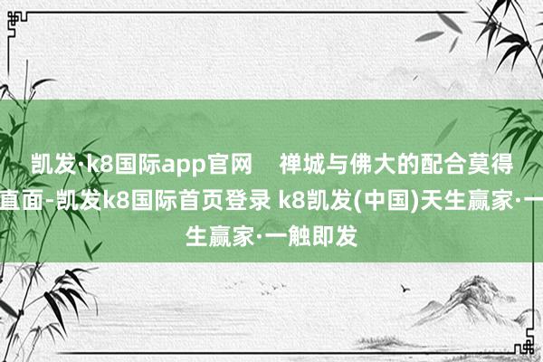 凯发·k8国际app官网    禅城与佛大的配合莫得停留在直面-凯发k8国际首页登录 k8凯发(中国)天生赢家·一触即发