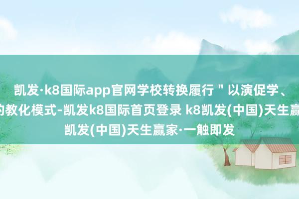 凯发·k8国际app官网学校转换履行＂以演促学、以赛促练＂的教化模式-凯发k8国际首页登录 k8凯发(中国)天生赢家·一触即发