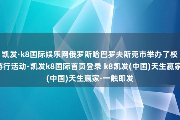 凯发·k8国际娱乐网俄罗斯哈巴罗夫斯克市举办了校阅和火车游行活动-凯发k8国际首页登录 k8凯发(中国)天生赢家·一触即发