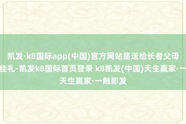 凯发·k8国际app(中国)官方网站是送给长者父母健康的佳礼-凯发k8国际首页登录 k8凯发(中国)天生赢家·一触即发