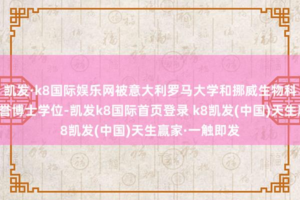 凯发·k8国际娱乐网被意大利罗马大学和挪威生物科学大学授予名誉博士学位-凯发k8国际首页登录 k8凯发(中国)天生赢家·一触即发