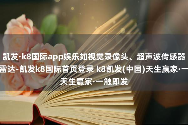 凯发·k8国际app娱乐如视觉录像头、超声波传感器或激光雷达-凯发k8国际首页登录 k8凯发(中国)天生赢家·一触即发