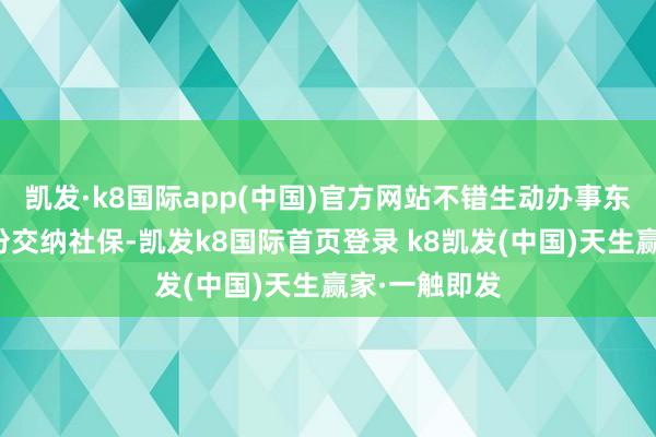 凯发·k8国际app(中国)官方网站不错生动办事东谈主员的身份交纳社保-凯发k8国际首页登录 k8凯发(中国)天生赢家·一触即发