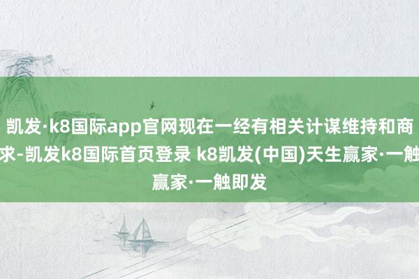 凯发·k8国际app官网现在一经有相关计谋维持和商场需求-凯发k8国际首页登录 k8凯发(中国)天生赢家·一触即发