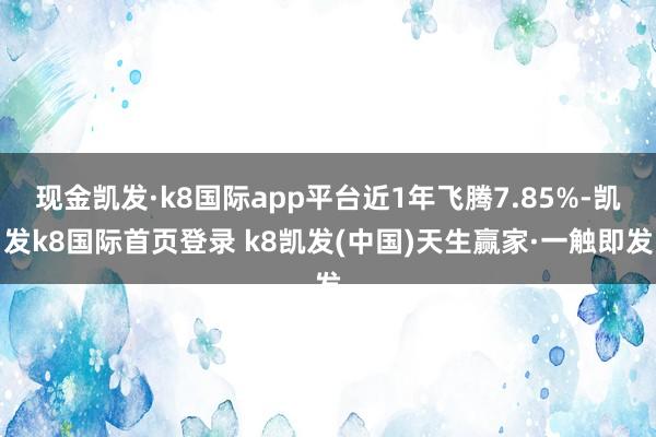 现金凯发·k8国际app平台近1年飞腾7.85%-凯发k8国际首页登录 k8凯发(中国)天生赢家·一触即发