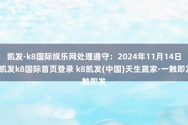 凯发·k8国际娱乐网处理遵守:2024年11月14日-凯发k8国际首页登录 k8凯发(中国)天生赢家·一触即发