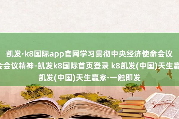 凯发·k8国际app官网学习贯彻中央经济使命会议和省委常委会会议精神-凯发k8国际首页登录 k8凯发(中国)天生赢家·一触即发