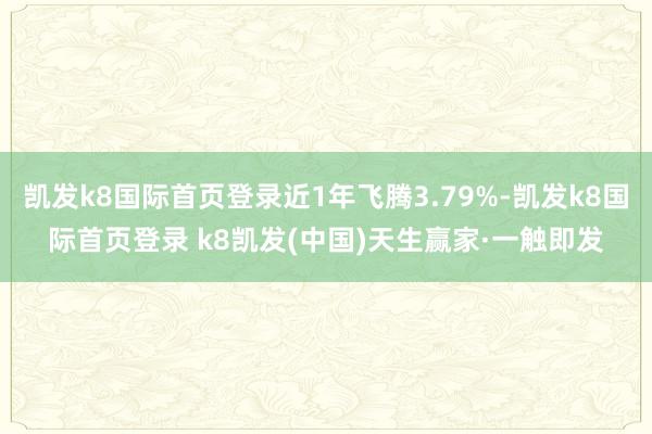 凯发k8国际首页登录近1年飞腾3.79%-凯发k8国际首页登录 k8凯发(中国)天生赢家·一触即发