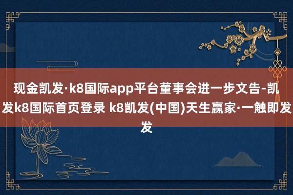 现金凯发·k8国际app平台　　董事会进一步文告-凯发k8国际首页登录 k8凯发(中国)天生赢家·一触即发
