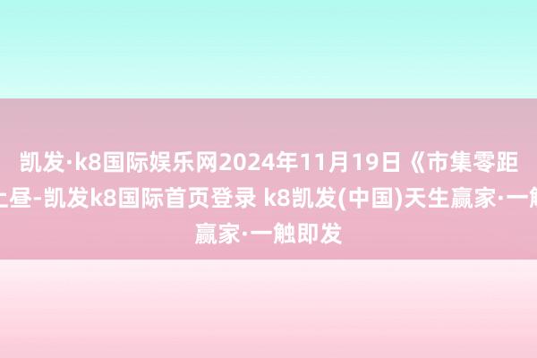 凯发·k8国际娱乐网2024年11月19日《市集零距离》上昼-凯发k8国际首页登录 k8凯发(中国)天生赢家·一触即发