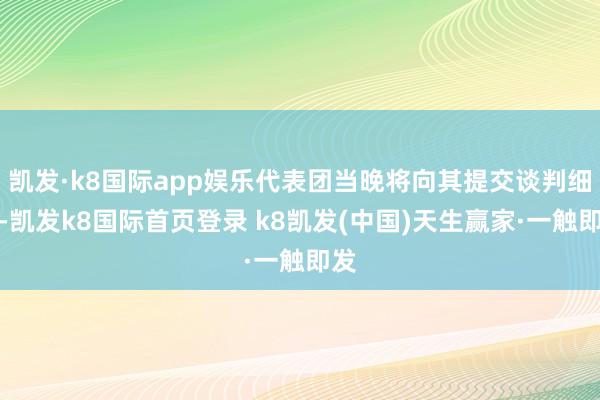 凯发·k8国际app娱乐代表团当晚将向其提交谈判细节-凯发k8国际首页登录 k8凯发(中国)天生赢家·一触即发