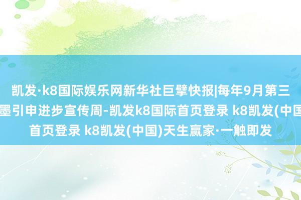 凯发·k8国际娱乐网新华社巨擘快报|每年9月第三周为国度通用话语翰墨引申进步宣传周-凯发k8国际首页登录 k8凯发(中国)天生赢家·一触即发