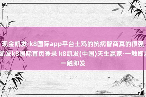 现金凯发·k8国际app平台土鸡的抗病智商真的很强-凯发k8国际首页登录 k8凯发(中国)天生赢家·一触即发