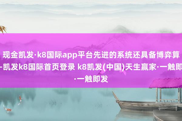 现金凯发·k8国际app平台先进的系统还具备博弈算法-凯发k8国际首页登录 k8凯发(中国)天生赢家·一触即发