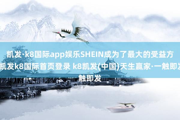 凯发·k8国际app娱乐SHEIN成为了最大的受益方-凯发k8国际首页登录 k8凯发(中国)天生赢家·一触即发
