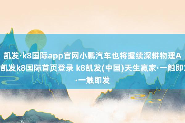 凯发·k8国际app官网小鹏汽车也将握续深耕物理AI-凯发k8国际首页登录 k8凯发(中国)天生赢家·一触即发