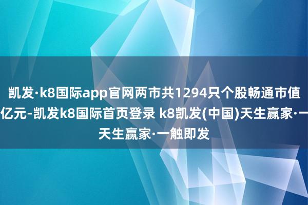 凯发·k8国际app官网两市共1294只个股畅通市值低于30亿元-凯发k8国际首页登录 k8凯发(中国)天生赢家·一触即发