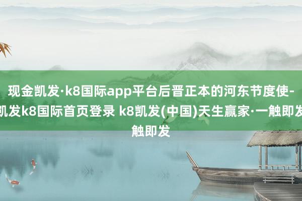 现金凯发·k8国际app平台后晋正本的河东节度使-凯发k8国际首页登录 k8凯发(中国)天生赢家·一触即发