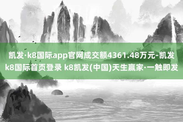 凯发·k8国际app官网成交额4361.48万元-凯发k8国际首页登录 k8凯发(中国)天生赢家·一触即发