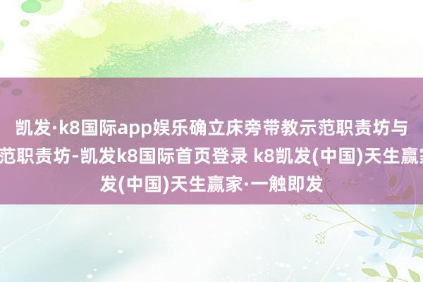 凯发·k8国际app娱乐确立床旁带教示范职责坊与教学门诊示范职责坊-凯发k8国际首页登录 k8凯发(中国)天生赢家·一触即发