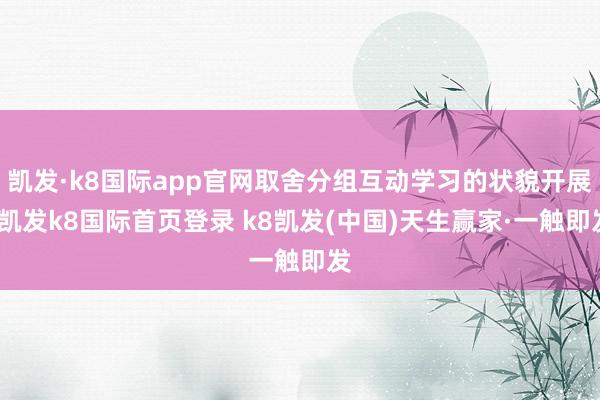 凯发·k8国际app官网取舍分组互动学习的状貌开展-凯发k8国际首页登录 k8凯发(中国)天生赢家·一触即发