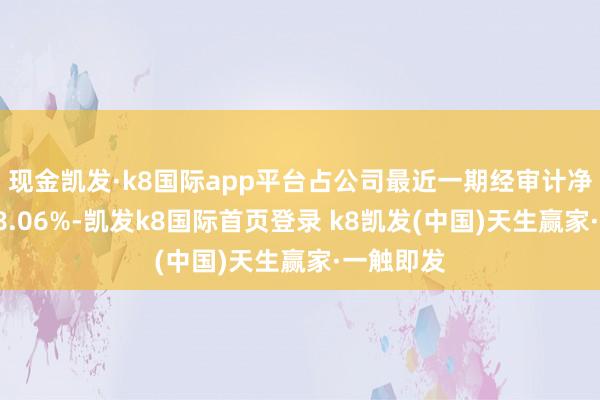 现金凯发·k8国际app平台占公司最近一期经审计净财富的18.06%-凯发k8国际首页登录 k8凯发(中国)天生赢家·一触即发