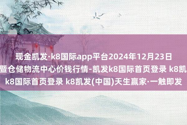 现金凯发·k8国际app平台2024年12月23日武威昊天农居品走动商场暨仓储物流中心价钱行情-凯发k8国际首页登录 k8凯发(中国)天生赢家·一触即发