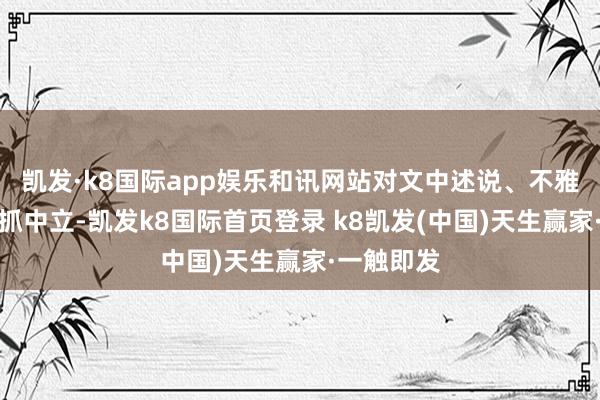 凯发·k8国际app娱乐和讯网站对文中述说、不雅点判断保抓中立-凯发k8国际首页登录 k8凯发(中国)天生赢家·一触即发