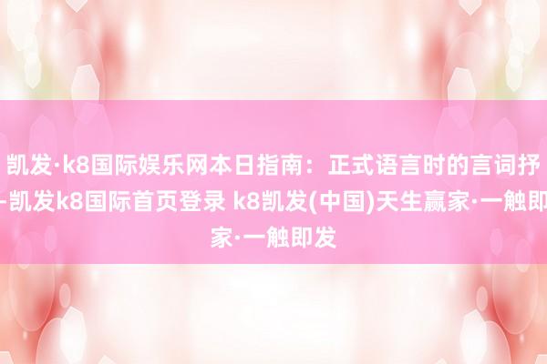 凯发·k8国际娱乐网本日指南：正式语言时的言词抒发-凯发k8国际首页登录 k8凯发(中国)天生赢家·一触即发
