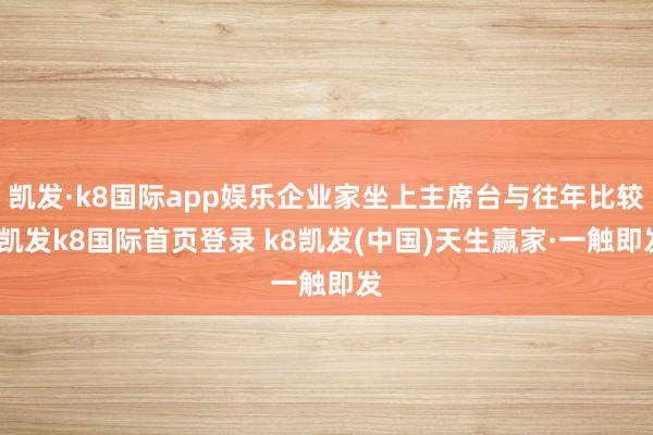 凯发·k8国际app娱乐企业家坐上主席台与往年比较-凯发k8国际首页登录 k8凯发(中国)天生赢家·一触即发
