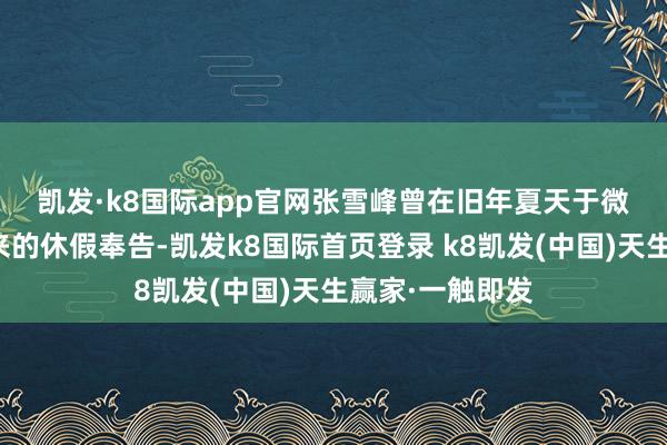 凯发·k8国际app官网　　张雪峰曾在旧年夏天于微博晒出峰学蔚来的休假奉告-凯发k8国际首页登录 k8凯发(中国)天生赢家·一触即发