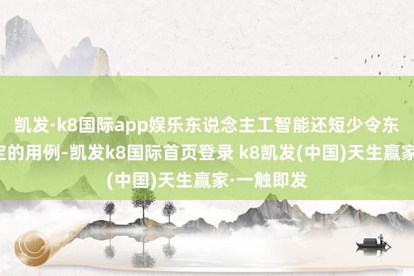 凯发·k8国际app娱乐东说念主工智能还短少令东说念主肯定的用例-凯发k8国际首页登录 k8凯发(中国)天生赢家·一触即发