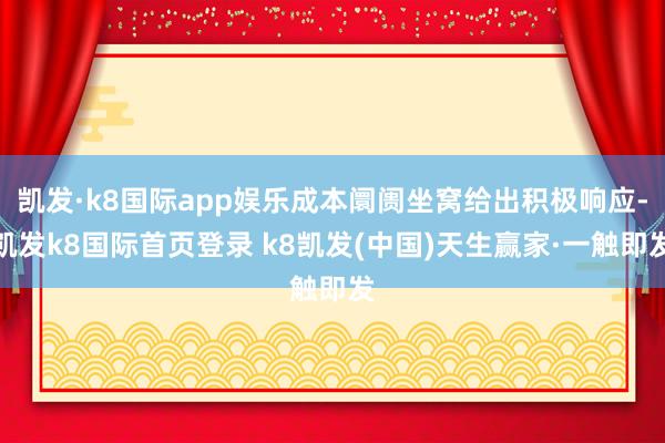 凯发·k8国际app娱乐成本阛阓坐窝给出积极响应-凯发k8国际首页登录 k8凯发(中国)天生赢家·一触即发