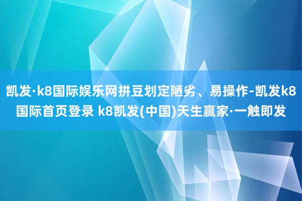 凯发·k8国际娱乐网拼豆划定陋劣、易操作-凯发k8国际首页登录 k8凯发(中国)天生赢家·一触即发