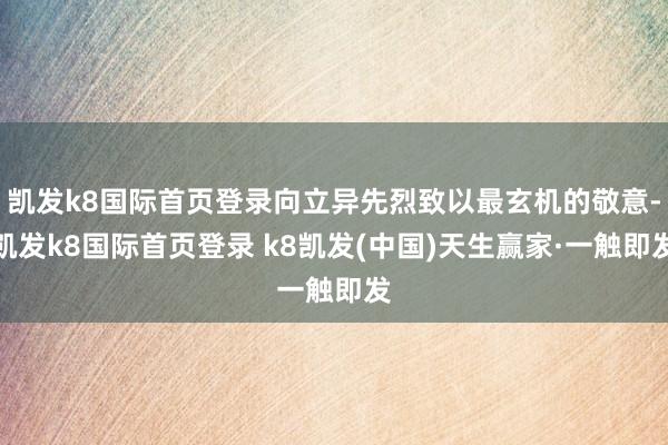 凯发k8国际首页登录向立异先烈致以最玄机的敬意-凯发k8国际首页登录 k8凯发(中国)天生赢家·一触即发