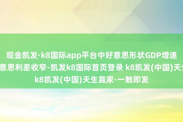 现金凯发·k8国际app平台中好意思形状GDP增速差收窄带动中好意思利差收窄-凯发k8国际首页登录 k8凯发(中国)天生赢家·一触即发