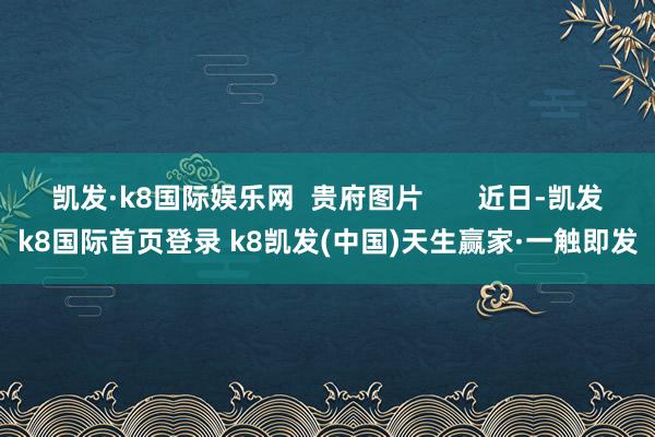 凯发·k8国际娱乐网  贵府图片       近日-凯发k8国际首页登录 k8凯发(中国)天生赢家·一触即发