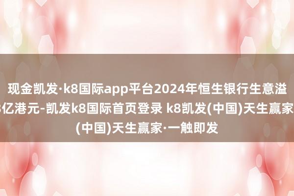 现金凯发·k8国际app平台2024年恒生银行生意溢利215.58亿港元-凯发k8国际首页登录 k8凯发(中国)天生赢家·一触即发