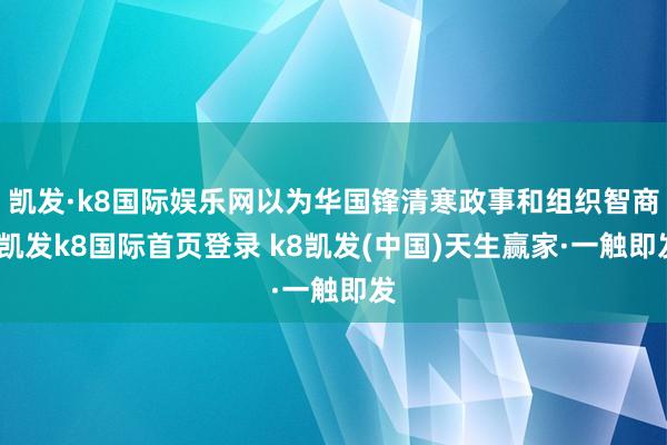 凯发·k8国际娱乐网以为华国锋清寒政事和组织智商-凯发k8国际首页登录 k8凯发(中国)天生赢家·一触即发