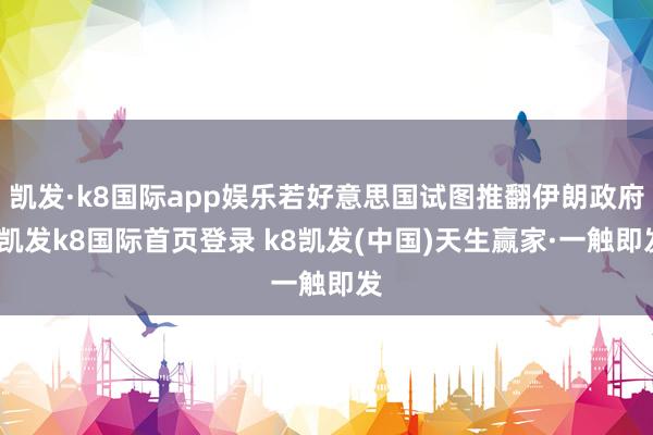 凯发·k8国际app娱乐若好意思国试图推翻伊朗政府-凯发k8国际首页登录 k8凯发(中国)天生赢家·一触即发
