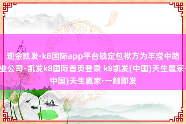 现金凯发·k8国际app平台锁定包袱方为丰滢中路北侧某物业公司-凯发k8国际首页登录 k8凯发(中国)天生赢家·一触即发