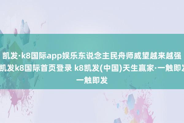 凯发·k8国际app娱乐东说念主民舟师威望越来越强-凯发k8国际首页登录 k8凯发(中国)天生赢家·一触即发